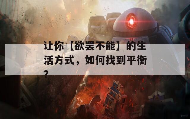 让你【欲罢不能】的生活方式，如何找到平衡？