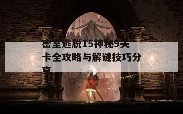 密室逃脱15神秘9关卡全攻略与解谜技巧分享
