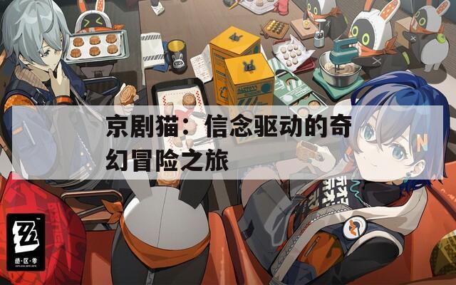 京剧猫：信念驱动的奇幻冒险之旅