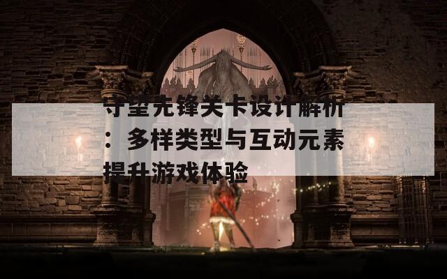守望先锋关卡设计解析：多样类型与互动元素提升游戏体验