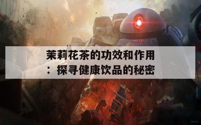 茉莉花茶的功效和作用：探寻健康饮品的秘密