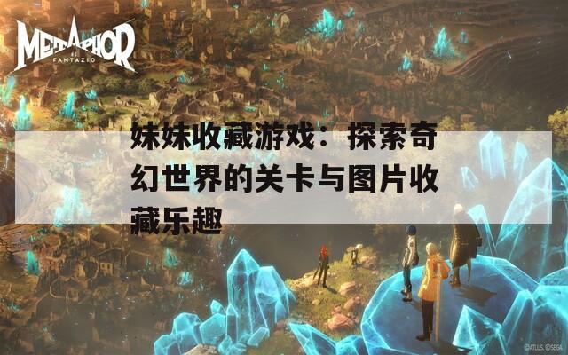 妹妹收藏游戏：探索奇幻世界的关卡与图片收藏乐趣