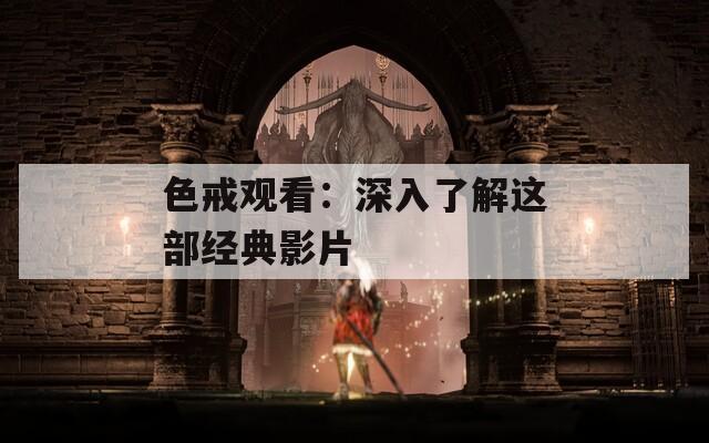 色戒观看：深入了解这部经典影片