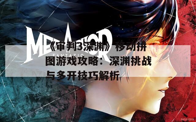 《审判3深渊》移动拼图游戏攻略：深渊挑战与多开技巧解析
