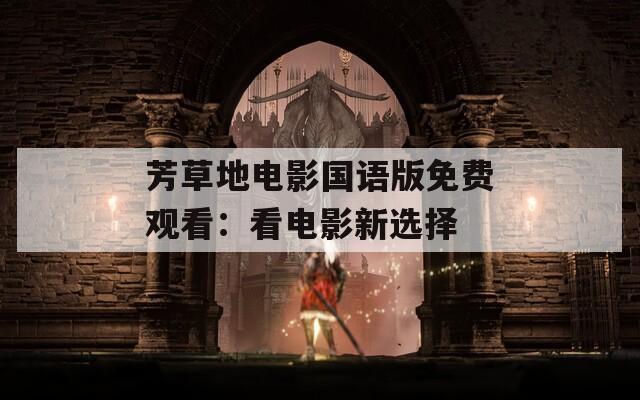 芳草地电影国语版免费观看：看电影新选择