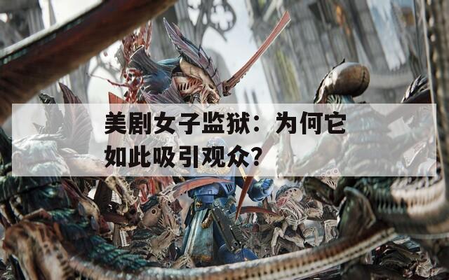 美剧女子监狱：为何它如此吸引观众？