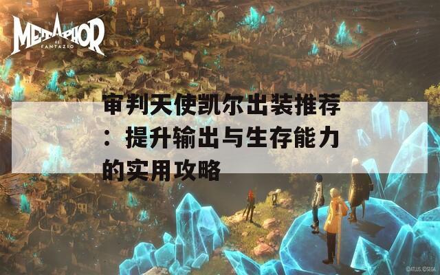 审判天使凯尔出装推荐：提升输出与生存能力的实用攻略