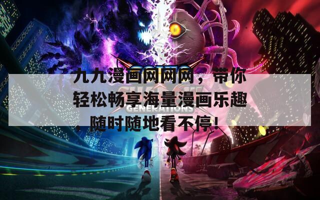 九九漫画网网网，带你轻松畅享海量漫画乐趣，随时随地看不停！