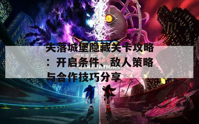 失落城堡隐藏关卡攻略：开启条件、敌人策略与合作技巧分享