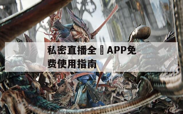 私密直播全婐APP免费使用指南