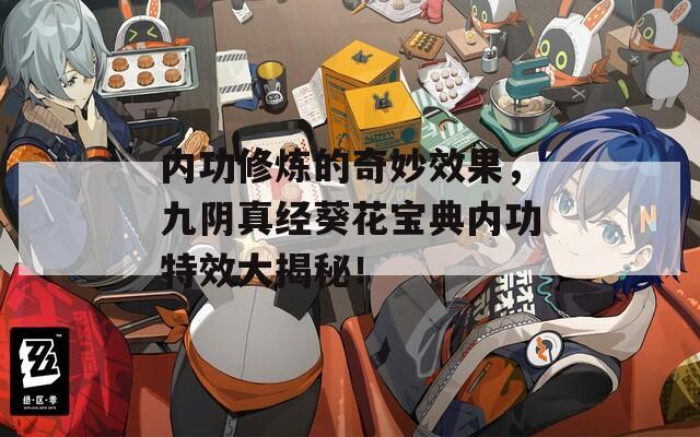 内功修炼的奇妙效果，九阴真经葵花宝典内功特效大揭秘！