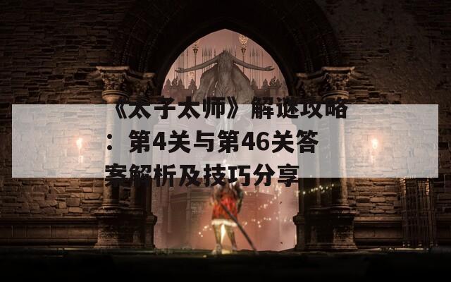 《太子太师》解谜攻略：第4关与第46关答案解析及技巧分享
