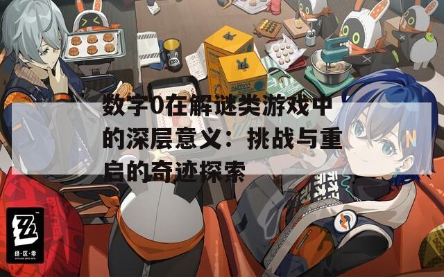 数字0在解谜类游戏中的深层意义：挑战与重启的奇迹探索