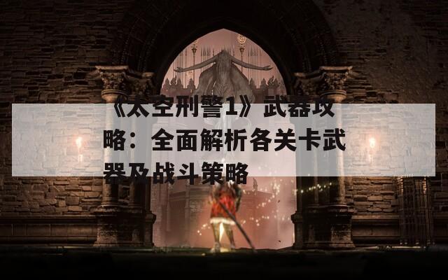 《太空刑警1》武器攻略：全面解析各关卡武器及战斗策略