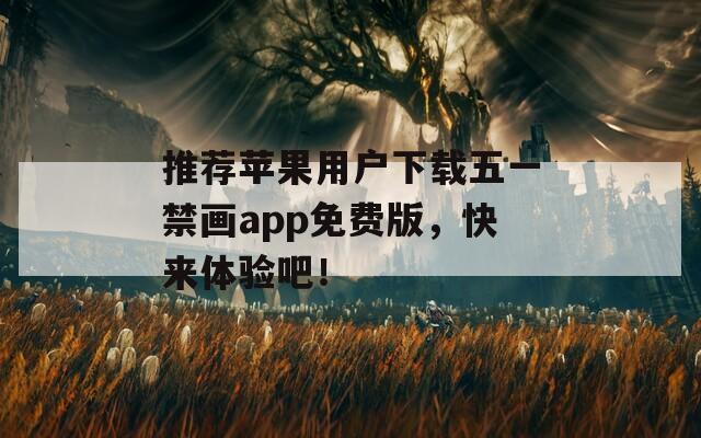 推荐苹果用户下载五一禁画app免费版，快来体验吧！