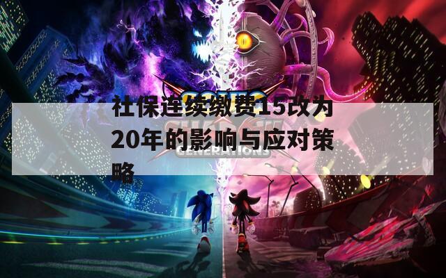 社保连续缴费15改为20年的影响与应对策略