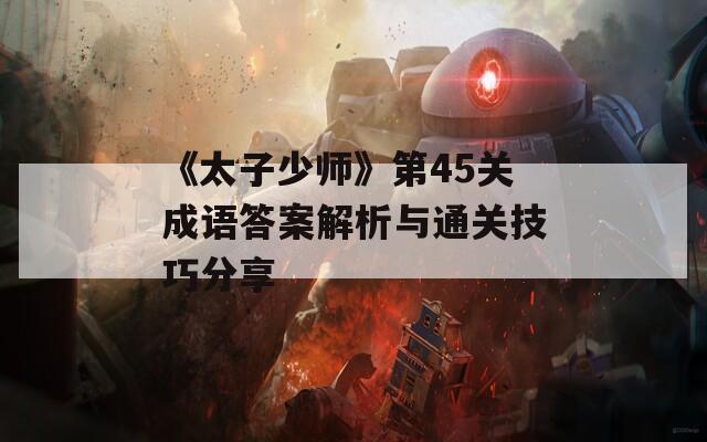 《太子少师》第45关成语答案解析与通关技巧分享