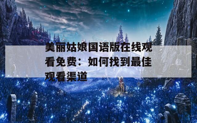 美丽姑娘国语版在线观看免费：如何找到最佳观看渠道