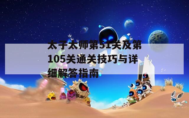 太子太师第51关及第105关通关技巧与详细解答指南
