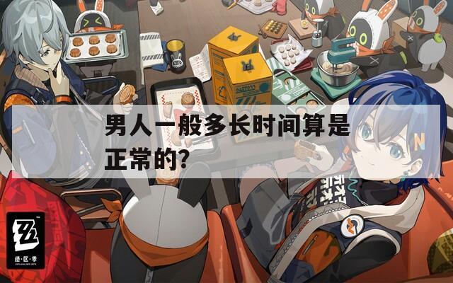 男人一般多长时间算是正常的？