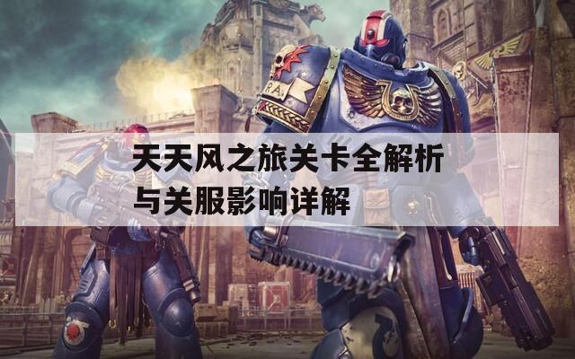天天风之旅关卡全解析与关服影响详解