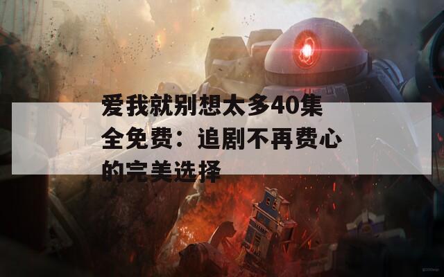 爱我就别想太多40集全免费：追剧不再费心的完美选择
