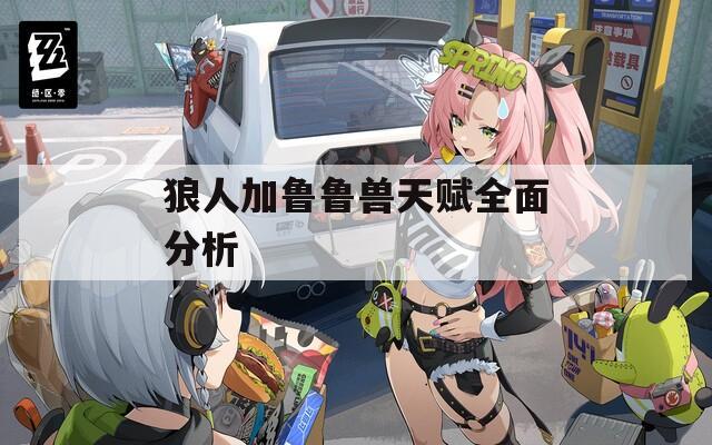 狼人加鲁鲁兽天赋全面分析