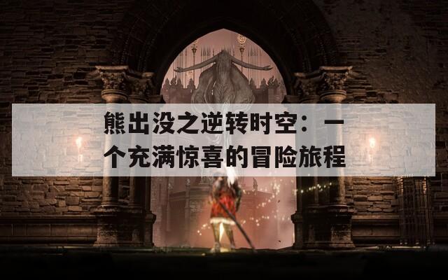 熊出没之逆转时空：一个充满惊喜的冒险旅程