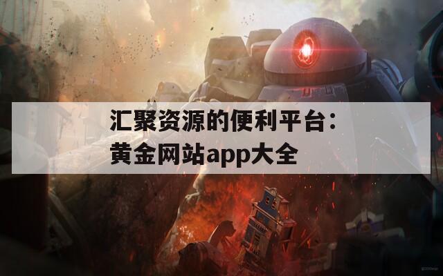 汇聚资源的便利平台：黄金网站app大全