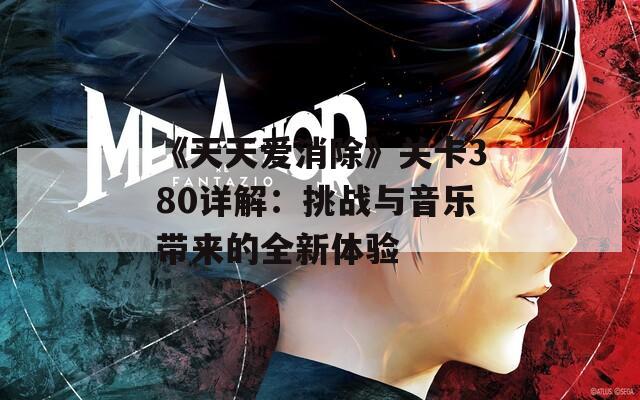 《天天爱消除》关卡380详解：挑战与音乐带来的全新体验