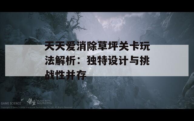 天天爱消除草坪关卡玩法解析：独特设计与挑战性并存