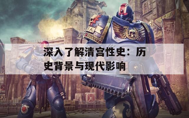 深入了解清宫性史：历史背景与现代影响