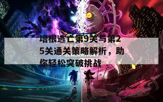 培根逃亡第9关与第25关通关策略解析，助你轻松突破挑战