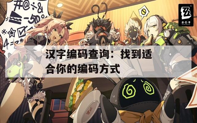 汉字编码查询：找到适合你的编码方式