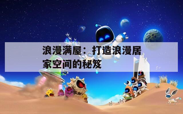 浪漫满屋：打造浪漫居家空间的秘笈