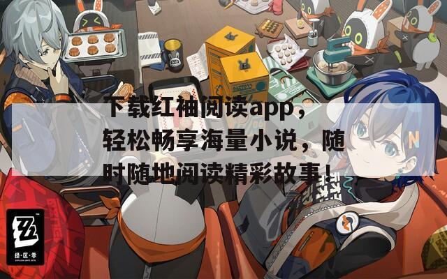 下载红袖阅读app，轻松畅享海量小说，随时随地阅读精彩故事！