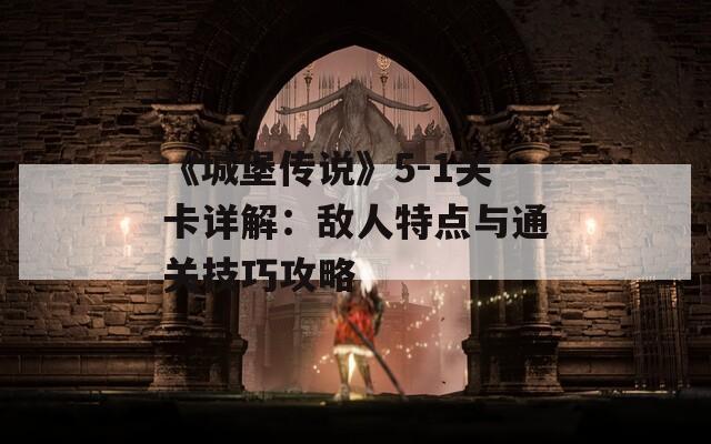 《城堡传说》5-1关卡详解：敌人特点与通关技巧攻略