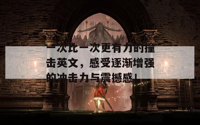 一次比一次更有力的撞击英文，感受逐渐增强的冲击力与震撼感！