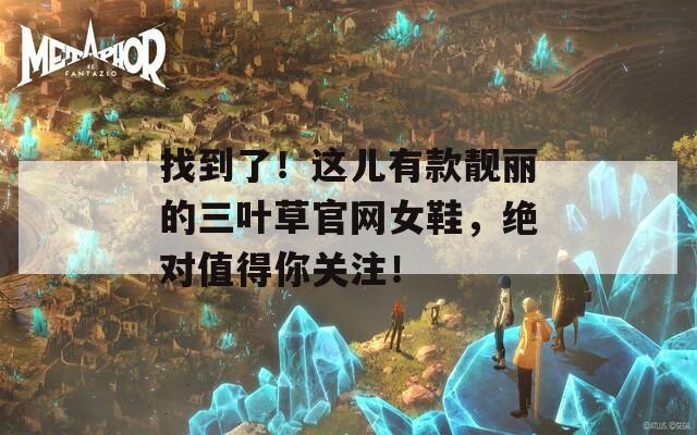 找到了！这儿有款靓丽的三叶草官网女鞋，绝对值得你关注！