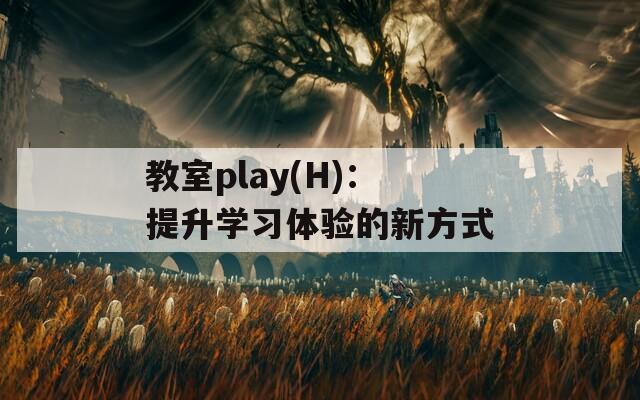 教室play(H)：提升学习体验的新方式