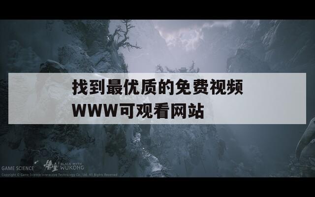 找到最优质的免费视频WWW可观看网站