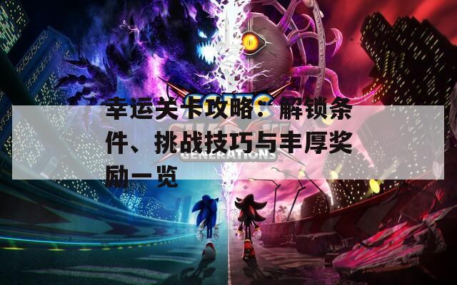 幸运关卡攻略：解锁条件、挑战技巧与丰厚奖励一览