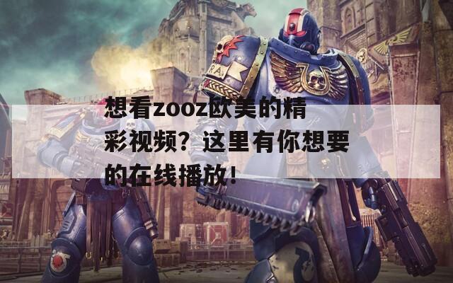 想看zooz欧美的精彩视频？这里有你想要的在线播放！