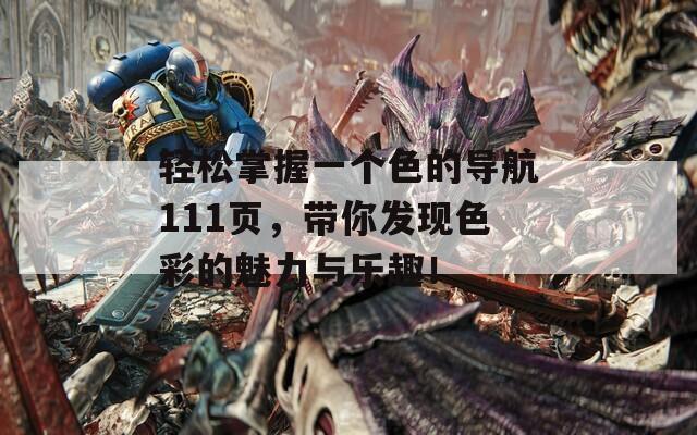 轻松掌握一个色的导航111页，带你发现色彩的魅力与乐趣！