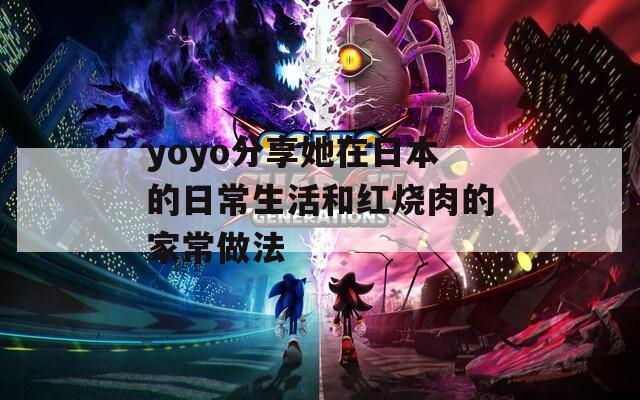yoyo分享她在日本的日常生活和红烧肉的家常做法