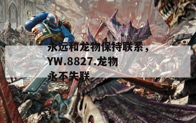 永远和龙物保持联系，YW.8827.龙物永不失联