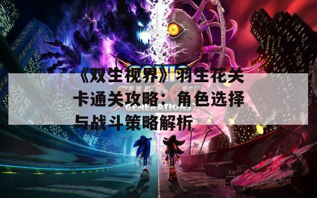《双生视界》羽生花关卡通关攻略：角色选择与战斗策略解析