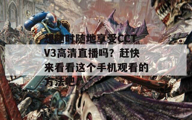 想随时随地享受CCTV3高清直播吗？赶快来看看这个手机观看的方法吧！
