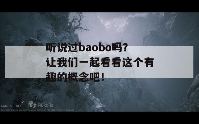 听说过baobo吗？让我们一起看看这个有趣的概念吧！