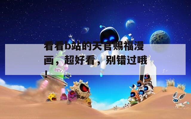 看看b站的天官赐福漫画，超好看，别错过哦！